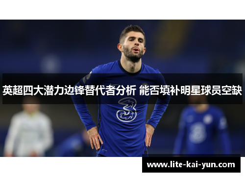 英超四大潜力边锋替代者分析 能否填补明星球员空缺 英超四大潜力边锋替代者分析 能否填补明星球员空缺