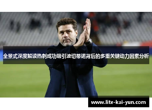 全景式深度解读热刺成功吸引波切蒂诺背后的多重关键动力因素分析 全景式深度解读热刺成功吸引波切蒂诺背后的多重关键动力因素分析