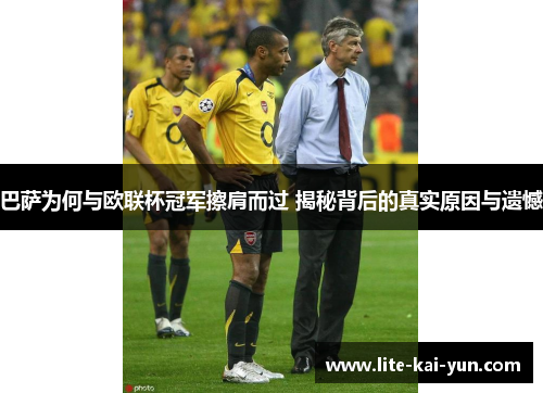 巴萨为何与欧联杯冠军擦肩而过 揭秘背后的真实原因与遗憾 巴萨为何与欧联杯冠军擦肩而过 揭秘背后的真实原因与遗憾