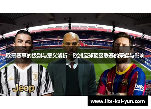 欧冠赛事的级别与意义解析：欧洲足球顶级联赛的荣耀与影响