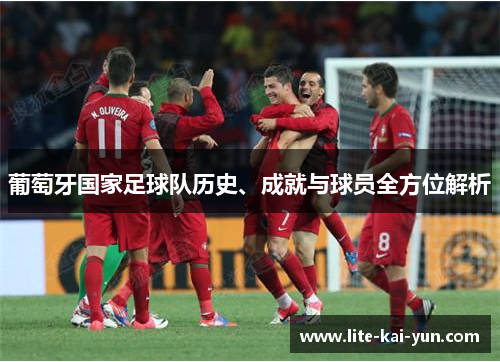 葡萄牙国家足球队历史、成就与球员全方位解析 葡萄牙国家足球队历史、成就与球员全方位解析