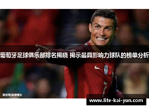 葡萄牙足球俱乐部排名揭晓 揭示最具影响力球队的榜单分析 葡萄牙足球俱乐部排名揭晓 揭示最具影响力球队的榜单分析