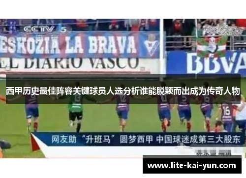 西甲历史最佳阵容关键球员人选分析谁能脱颖而出成为传奇人物 西甲历史最佳阵容关键球员人选分析谁能脱颖而出成为传奇人物