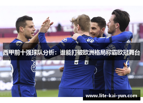西甲前十强球队分析:谁能打破欧洲格局称霸欧冠舞台 西甲前十强球队分析:谁能打破欧洲格局称霸欧冠舞台