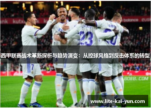 西甲联赛战术革新探析与趋势演变:从控球风格到反击体系的转型 西甲联赛战术革新探析与趋势演变:从控球风格到反击体系的转型