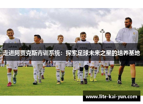 走进阿贾克斯青训系统：探索足球未来之星的培养基地
