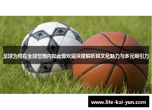 足球为何在全球范围内如此受欢迎深度解析其文化魅力与多元吸引力