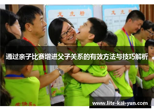 通过亲子比赛增进父子关系的有效方法与技巧解析 通过亲子比赛增进父子关系的有效方法与技巧解析