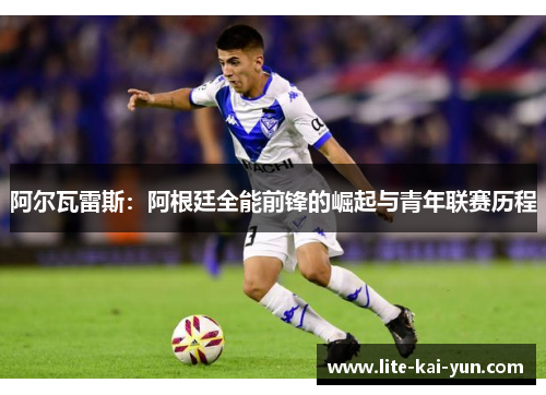 阿尔瓦雷斯:阿根廷全能前锋的崛起与青年联赛历程 阿尔瓦雷斯:阿根廷全能前锋的崛起与青年联赛历程