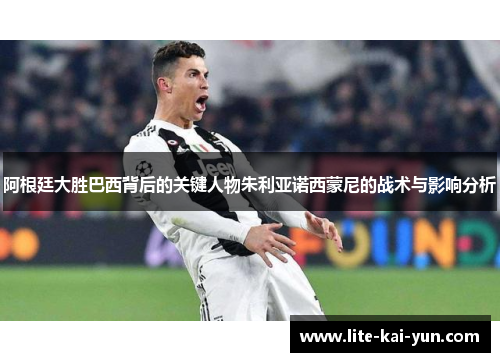 阿根廷大胜巴西背后的关键人物朱利亚诺西蒙尼的战术与影响分析