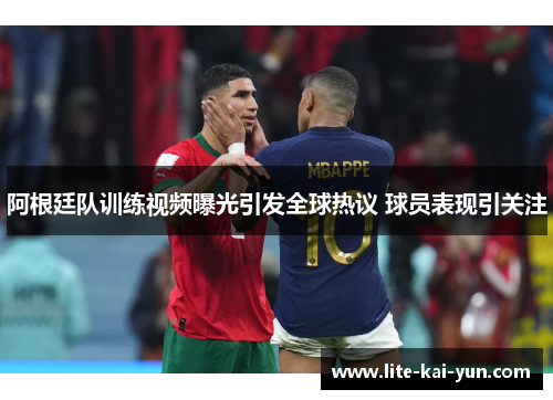 阿根廷队训练视频曝光引发全球热议 球员表现引关注