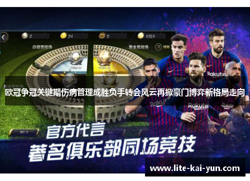 欧冠争冠关键期伤病管理成胜负手转会风云再掀豪门博弈新格局走向