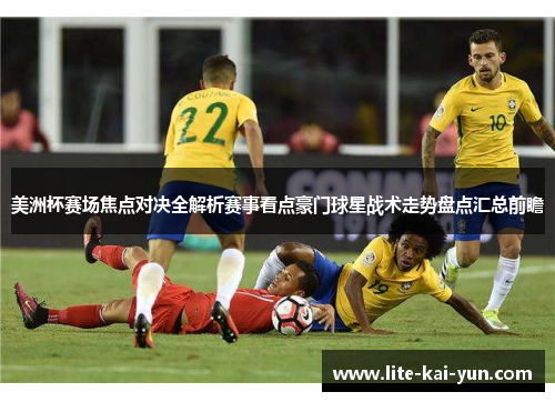 美洲杯赛场焦点对决全解析赛事看点豪门球星战术走势盘点汇总前瞻 美洲杯赛场焦点对决全解析赛事看点豪门球星战术走势盘点汇总前瞻