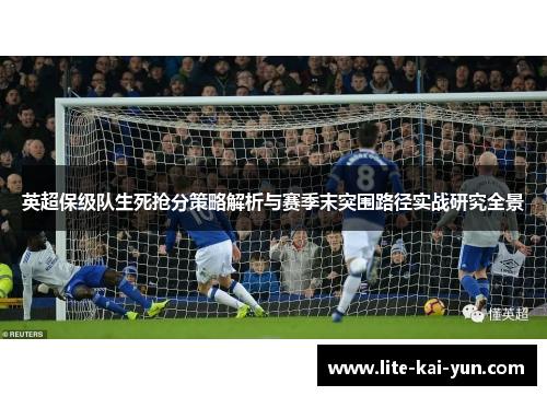 英超保级队生死抢分策略解析与赛季末突围路径实战研究全景 英超保级队生死抢分策略解析与赛季末突围路径实战研究全景