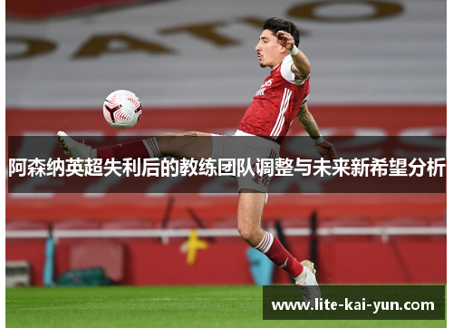 阿森纳英超失利后的教练团队调整与未来新希望分析 阿森纳英超失利后的教练团队调整与未来新希望分析