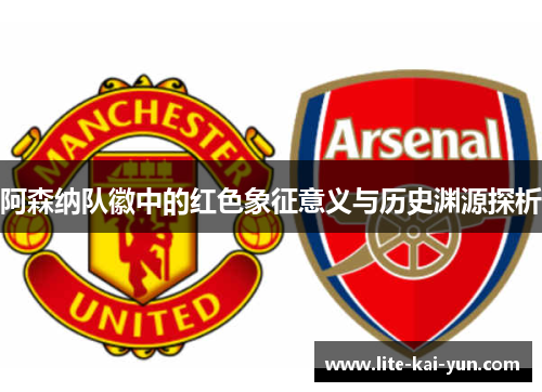 阿森纳队徽中的红色象征意义与历史渊源探析 阿森纳队徽中的红色象征意义与历史渊源探析