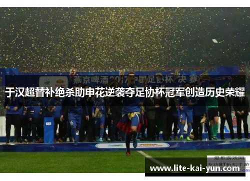 于汉超替补绝杀助申花逆袭夺足协杯冠军创造历史荣耀