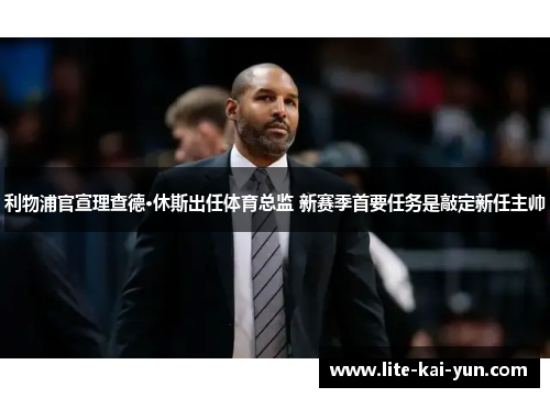 利物浦官宣理查德·休斯出任体育总监 新赛季首要任务是敲定新任主帅