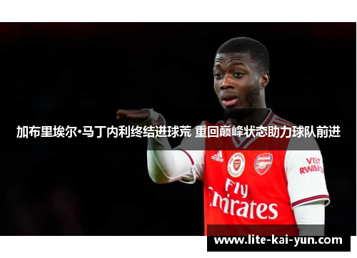 加布里埃尔·马丁内利终结进球荒 重回巅峰状态助力球队前进