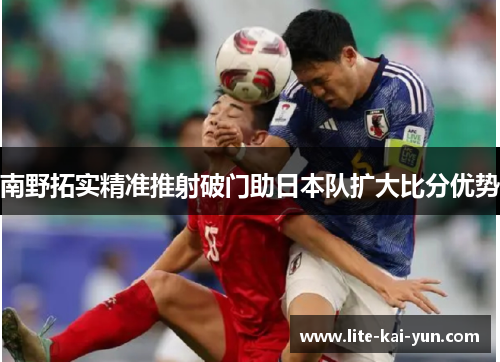 南野拓实精准推射破门助日本队扩大比分优势