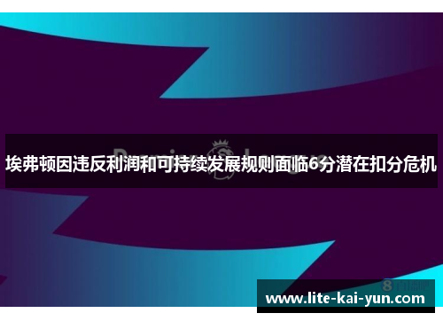 埃弗顿因违反利润和可持续发展规则面临6分潜在扣分危机