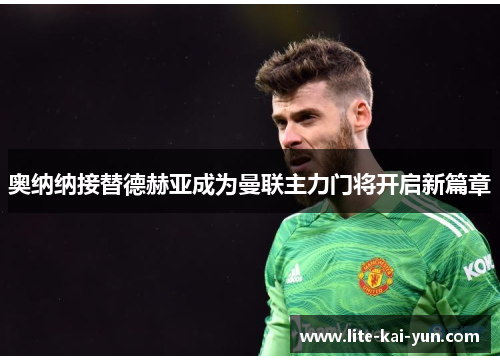 奥纳纳接替德赫亚成为曼联主力门将开启新篇章