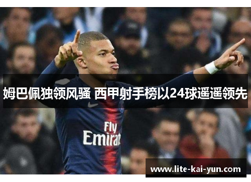 姆巴佩独领风骚 西甲射手榜以24球遥遥领先