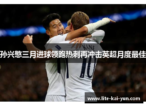 孙兴慜三月进球领跑热刺再冲击英超月度最佳
