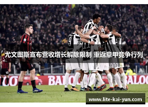 尤文图斯宣布营收增长解除限制 重返意甲竞争行列
