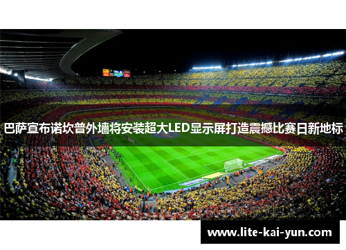 巴萨宣布诺坎普外墙将安装超大LED显示屏打造震撼比赛日新地标 巴萨宣布诺坎普外墙将安装超大LED显示屏打造震撼比赛日新地标