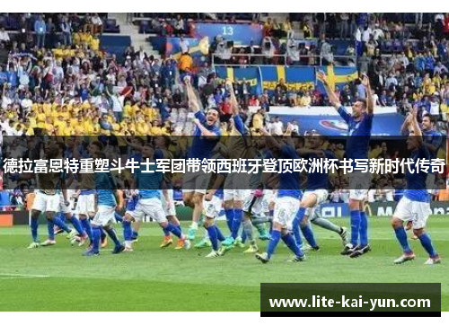 德拉富恩特重塑斗牛士军团带领西班牙登顶欧洲杯书写新时代传奇