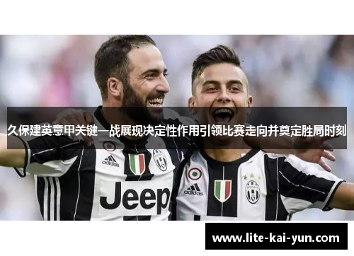 久保建英意甲关键一战展现决定性作用引领比赛走向并奠定胜局时刻 久保建英意甲关键一战展现决定性作用引领比赛走向并奠定胜局时刻