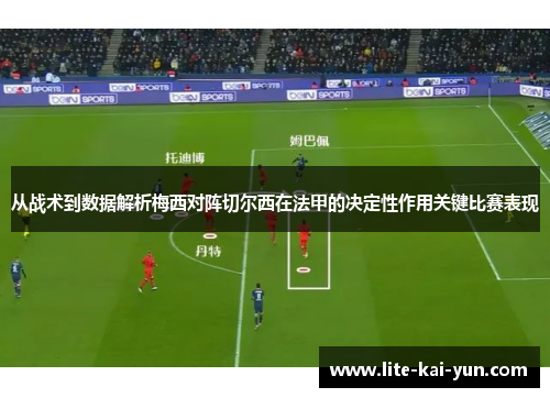 从战术到数据解析梅西对阵切尔西在法甲的决定性作用关键比赛表现 从战术到数据解析梅西对阵切尔西在法甲的决定性作用关键比赛表现