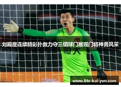 刘殿座连续精彩扑救力守三镇球门展现门将神勇风采 刘殿座连续精彩扑救力守三镇球门展现门将神勇风采