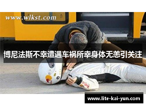 博尼法斯不幸遭遇车祸所幸身体无恙引关注 博尼法斯不幸遭遇车祸所幸身体无恙引关注