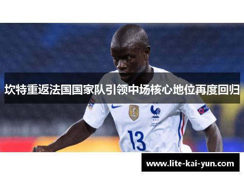 坎特重返法国国家队引领中场核心地位再度回归 坎特重返法国国家队引领中场核心地位再度回归